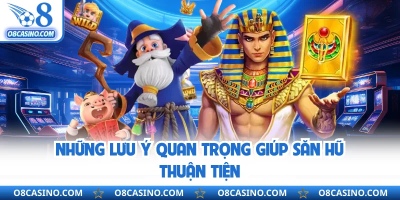 Những lưu ý quan trọng giúp săn hũ thuận tiện